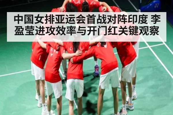 中国女排亚运会首战对阵印度 李盈莹进攻效率与开门红关键观察